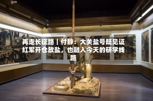 再走长征路｜付静：大关盐号既见证红军开仓放盐，也融入今天的研学线路