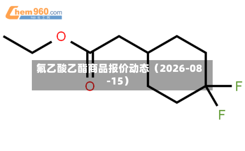 氟乙酸乙酯商品报价动态（2026-08-15）-第1张图片