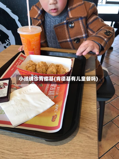 小孩确诊肯德基(肯德基有儿童餐吗)-第2张图片