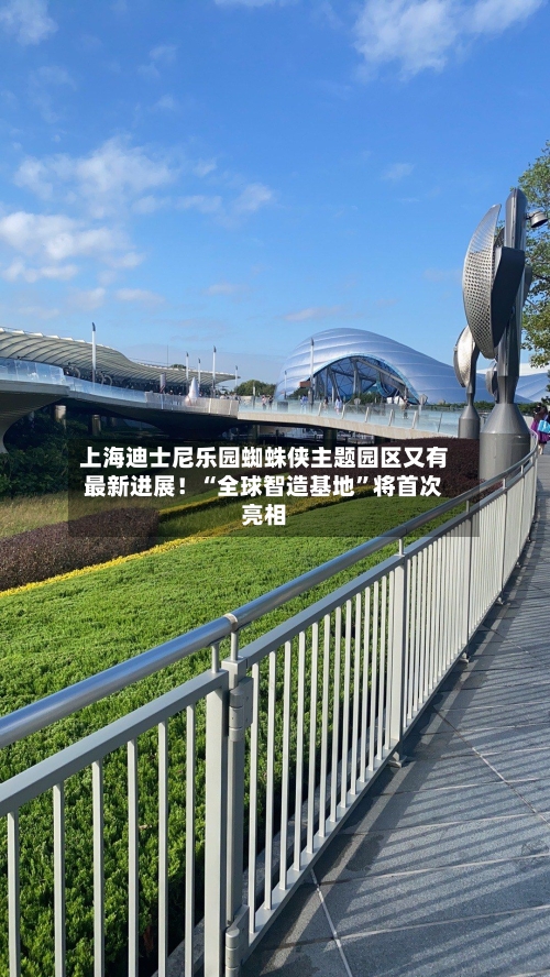 上海迪士尼乐园蜘蛛侠主题园区又有最新进展！“全球智造基地”将首次亮相