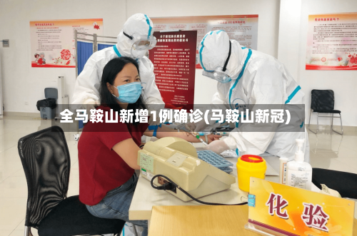 全马鞍山新增1例确诊(马鞍山新冠)-第2张图片