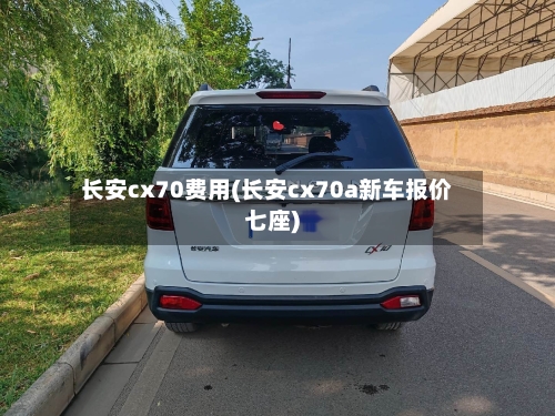 长安cx70费用(长安cx70a新车报价七座)-第2张图片