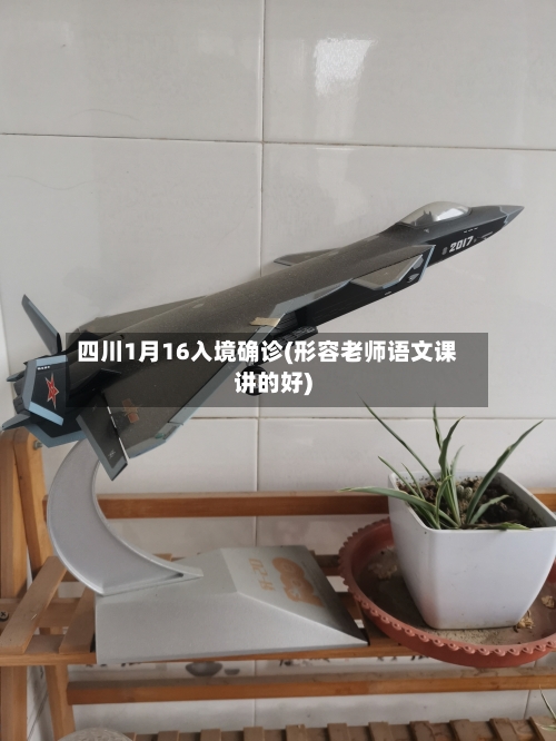 四川1月16入境确诊(形容老师语文课讲的好)