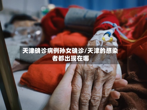 天津确诊病例孙女确诊/天津的感染者都出现在哪