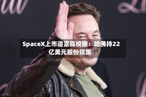 SpaceX上市造富高校圈：哈佛持22亿美元股份领跑