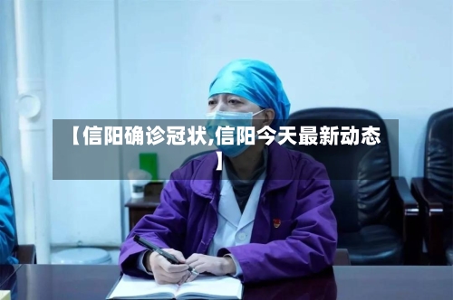 【信阳确诊冠状,信阳今天最新动态】-第1张图片