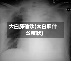 大白肺确诊(大白肺什么症状)