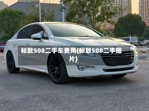 标致508二手车费用(标致508二手图片)