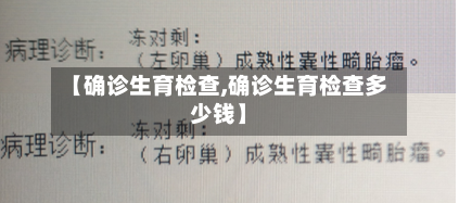 【确诊生育检查,确诊生育检查多少钱】