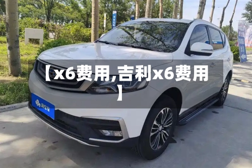 【x6费用,吉利x6费用】
