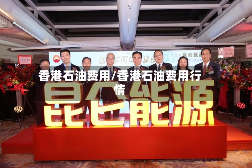 香港石油费用/香港石油费用行情-第2张图片