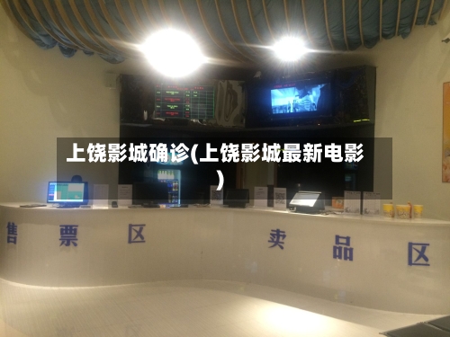 上饶影城确诊(上饶影城最新电影)-第2张图片
