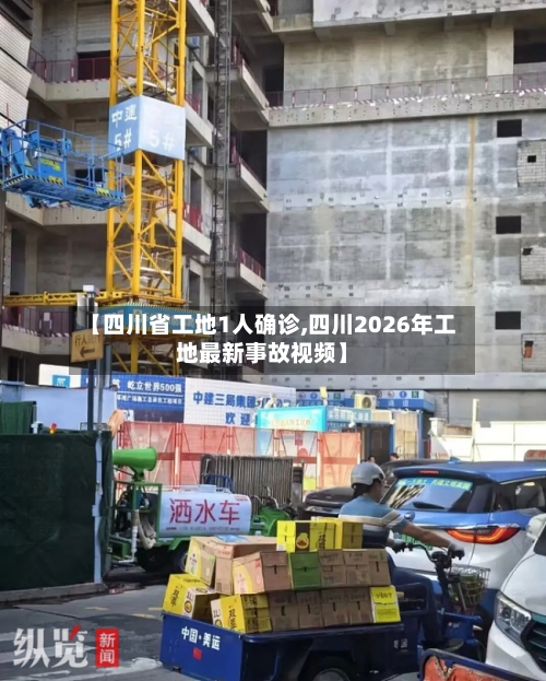 【四川省工地1人确诊,四川2026年工地最新事故视频】