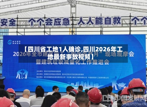 【四川省工地1人确诊,四川2026年工地最新事故视频】-第2张图片