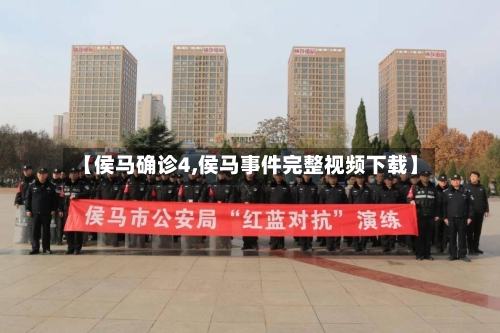 【侯马确诊4,侯马事件完整视频下载】-第1张图片