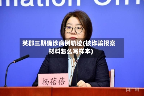 英郡三期确诊病例轨迹(被诈骗报案材料怎么写样本)-第3张图片