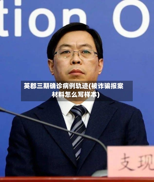 英郡三期确诊病例轨迹(被诈骗报案材料怎么写样本)