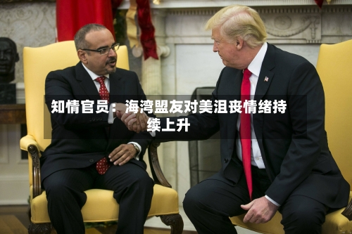 知情官员：海湾盟友对美沮丧情绪持续上升