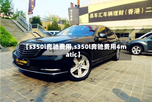 【s350l奔驰费用,s350l奔驰费用4matic】