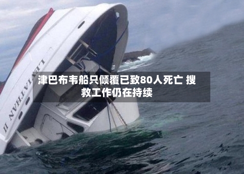津巴布韦船只倾覆已致80人死亡 搜救工作仍在持续