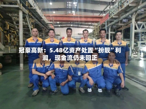 冠豪高新：5.48亿资产处置“扮靓”利润，现金流仍未回正