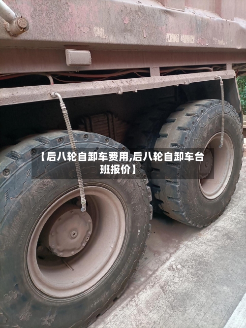 【后八轮自卸车费用,后八轮自卸车台班报价】