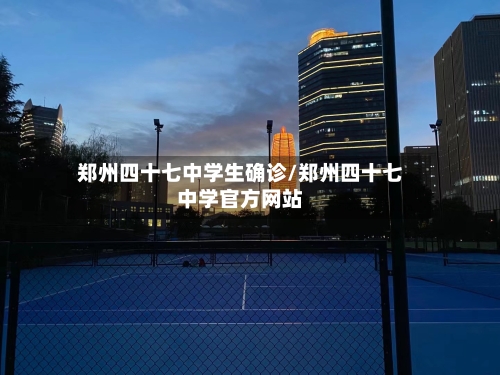 郑州四十七中学生确诊/郑州四十七中学官方网站-第2张图片