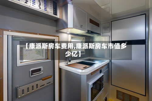 【康派斯房车费用,康派斯房车市值多少亿】