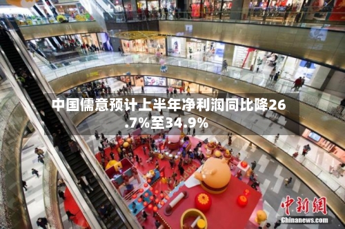 中国儒意预计上半年净利润同比降26.7%至34.9%-第2张图片
