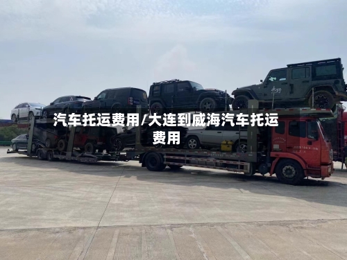 汽车托运费用/大连到威海汽车托运费用-第2张图片