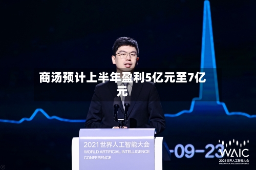 商汤预计上半年盈利5亿元至7亿元