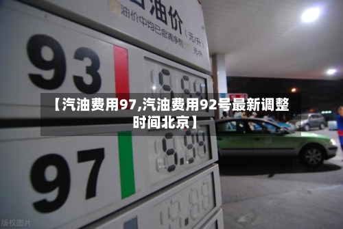 【汽油费用97,汽油费用92号最新调整时间北京】-第2张图片