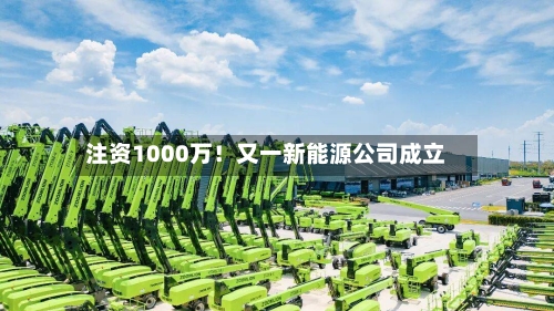 注资1000万！又一新能源公司成立-第3张图片