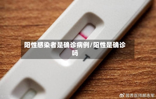 阳性感染者是确诊病例/阳性是确诊吗-第2张图片