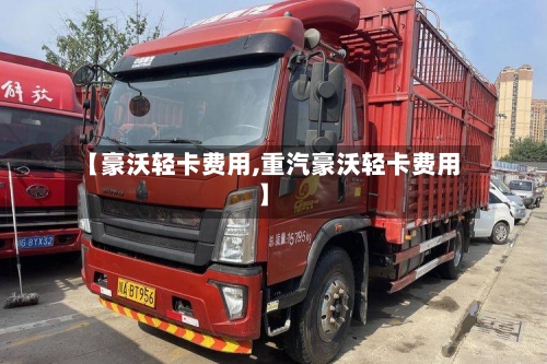 【豪沃轻卡费用,重汽豪沃轻卡费用】