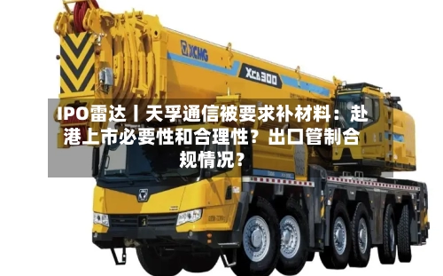 IPO雷达丨天孚通信被要求补材料：赴港上市必要性和合理性？出口管制合规情况？