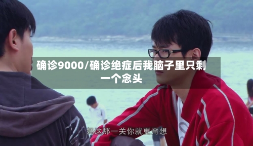 确诊9000/确诊绝症后我脑子里只剩一个念头