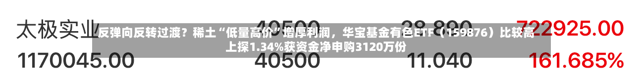 反弹向反转过渡？稀土“低量高价”增厚利润，华宝基金有色ETF（159876）比较高上探1.34%获资金净申购3120万份