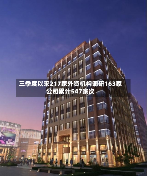 三季度以来217家外资机构调研163家公司累计547家次