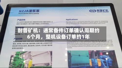 耐普矿机：通常备件订单确认周期约6个月	，整机设备订单约1年-第2张图片