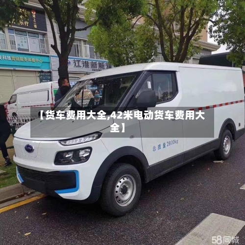 【货车费用大全,42米电动货车费用大全】