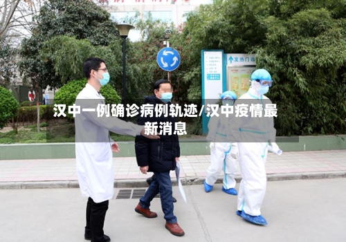 汉中一例确诊病例轨迹/汉中疫情最新消息-第2张图片