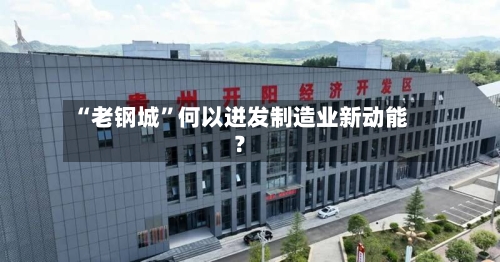 “老钢城”何以迸发制造业新动能？