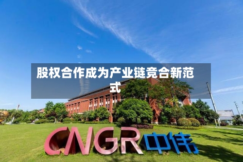股权合作成为产业链竞合新范式