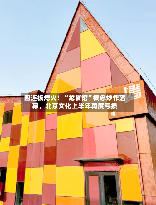 四连板熄火！“龙餐馆”概念炒作落幕，北京文化上半年再度亏损