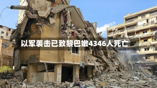 以军袭击已致黎巴嫩4346人死亡