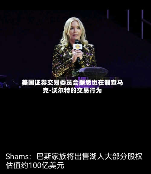 美国证券交易委员会据悉也在调查马克·沃尔特的交易行为-第2张图片