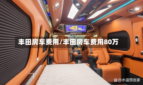 丰田房车费用/丰田房车费用80万