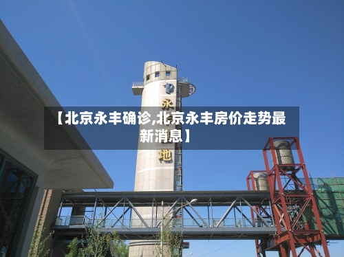 【北京永丰确诊,北京永丰房价走势最新消息】
