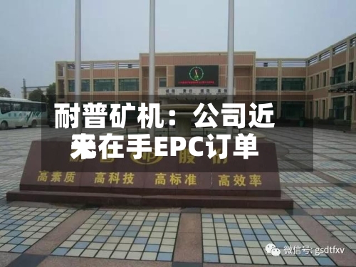 耐普矿机：公司近来无在手EPC订单-第1张图片